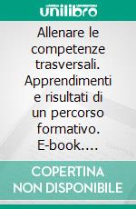 Allenare le competenze trasversali. Apprendimenti e risultati di un percorso formativo. E-book. Formato PDF ebook