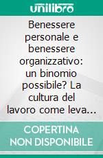 Benessere personale e benessere organizzativo: un binomio possibile? La cultura del lavoro come leva strategica per il successo d'impresa. E-book. Formato PDF ebook