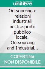 Outsourcing e relazioni industriali nel trasporto pubblico locale. Outsourcing and Industrial Relations in City Lines of Transporting. E-book. Formato PDF ebook