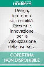 Design, territorio e sostenibilità. Ricerca e innovazione per la valorizzazione delle risorse locali. E-book. Formato PDF ebook