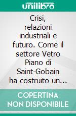 Crisi, relazioni industriali e futuro. Come il settore Vetro Piano di Saint-Gobain ha costruito un futuro in risposta alla più feroce crisi economica del dopoguerra. E-book. Formato PDF ebook