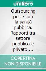 Outsourcing per e con la sanità pubblica. Rapporti tra settore pubblico e privato. E-book. Formato PDF ebook