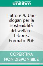 Fattore 4. Uno slogan per la sostenibilità del welfare. E-book. Formato PDF ebook