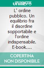 L' ordine pubblico. Un equilibrio fra il disordine sopportabile e l'ordine indispensabile. E-book. Formato PDF ebook