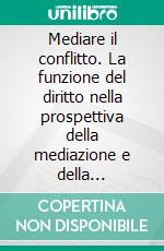 Mediare il conflitto. La funzione del diritto nella prospettiva della mediazione e della conciliazione. E-book. Formato PDF ebook