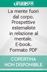 La mente fuori dal corpo. Prospettive esternaliste in relazione al mentale. E-book. Formato PDF ebook