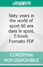 Sixty years in the world of sport 60 ans dans le sport. E-book. Formato PDF ebook