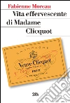 Vita effervescente di Madame Clicquot. E-book. Formato EPUB ebook di Fabienne Moreau