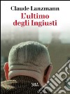 L’ ultimo degli ingiusti. E-book. Formato EPUB ebook di Claude Lanzmann