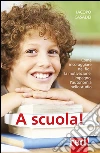 A scuola!: Come incoraggiare nei figli la motivazione, l'impegno, l'autonomia nello studio. E-book. Formato EPUB ebook di Iacopo Casadei