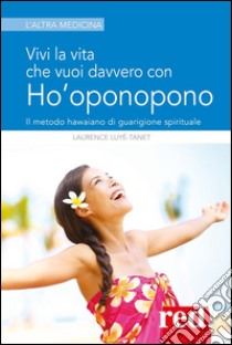 Vivi la vita che vuoi davvero con l'Ho'oponopono. E-book. Formato Mobipocket ebook di Laurence Luyé