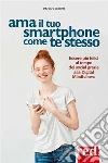 Ama il tuo smartphone come te stesso: Essere più felici al tempo dei social grazie alla digital mindfulness. E-book. Formato EPUB ebook di Paolo Subioli