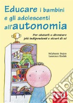 Educare i bambini e gli adolescenti all'autonomia: Per aiutarli a diventare più indipendenti e sicuri di sé. E-book. Formato Mobipocket ebook