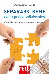 Separarsi bene con la pratica collaborativa: Un modo nuovo per lasciarsi serenamente. E-book. Formato EPUB ebook