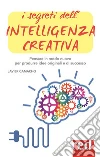 I segreti dell'intelligenza creativa: Pensare in modo nuovo per produrre idee originali e di successo. E-book. Formato EPUB ebook