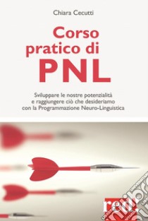 Corso pratico di PNL: Sviluppare  le nostre potenzialità e raggiungere ciò che desideriamo con la Programmazione Neuro-Linguistica . E-book. Formato Mobipocket ebook di Chiara Cecutti