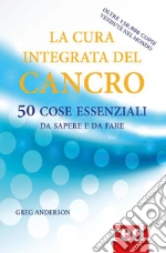 La cura integrata del cancro: 50 cose essenziali da sapere e da fare. E-book. Formato Mobipocket