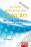 La cura integrata del cancro: 50 cose essenziali da sapere e da fare. E-book. Formato Mobipocket ebook di Greg Anderson