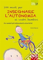 100 modi per insegnare l'autonomia ai vostri bambiniPer renderli più indipendenti e sicuri di sé. E-book. Formato Mobipocket ebook