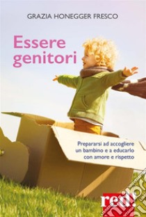 Essere genitoriPrepararsi ad accogliere un bambino e a educarlo con amore e rispetto. E-book. Formato Mobipocket ebook di Grazia Honegger Fresco