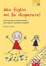 Mio figlio mi fa disperare!Che cosa fare se i nostri bambini sono agitati, capricciosi, irrequieti. E-book. Formato Mobipocket ebook