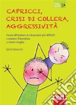 Capricci, crisi di collera, aggressivitàCome affrontare le situazioni più difficili e aiutare il bambino a vivere meglio. E-book. Formato EPUB ebook