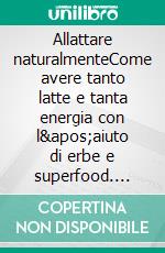 Allattare naturalmenteCome avere tanto latte e tanta energia con l&apos;aiuto di erbe e superfood. E-book. Formato EPUB ebook