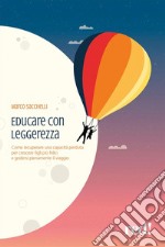 Educare con leggerezzaCome recuperare una capacità perduta per crescere figli più felici e godersi pienamente il viaggio. E-book. Formato EPUB ebook