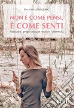 Non è come pensi, è come sentiRiscoprire i propri sensi per ritrovare l&apos;autenticità. E-book. Formato EPUB ebook