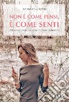 Non è come pensi, è come sentiRiscoprire i propri sensi per ritrovare l&apos;autenticità. E-book. Formato EPUB ebook