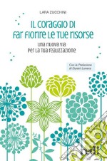 Il coraggio di far fiore le tue risorseUna nuova via per la tua realizzazione. E-book. Formato EPUB