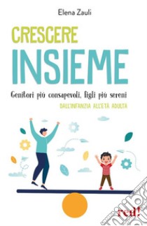 Crescere insiemeGenitori più consapevoli, figli più sereni - Dall'infanzia all'età adulta. E-book. Formato EPUB ebook di Elena Zauli