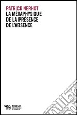 La métaphysique de la présence de l’absence. E-book. Formato EPUB ebook