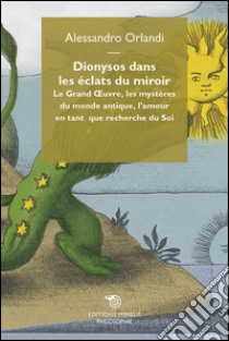 Dionysos dans les éclats du miroir: Le Grand Oeuvre, les mystères du monde antique, l'amour en tant que recherche du Soi. E-book. Formato EPUB ebook di Alessandro Orlandi