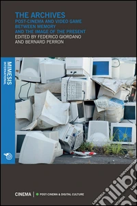 The Archives: Post-Cinema and Video Game Between Memory and the Image of the Present. E-book. Formato EPUB ebook
