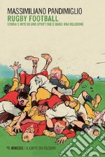 Rugby Football: Storia e mito di uno sport che è quasi una religione. E-book. Formato EPUB ebook