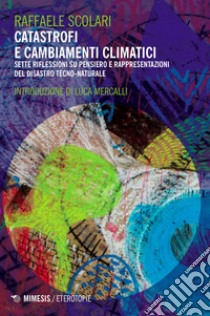 Catastrofi e cambiamenti climatici: Sette riflessioni su pensiero e rappresentazioni del disastro tecno-naturale. E-book. Formato EPUB ebook di Raffaele Scolari