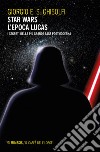 Star wars - L'epoca Lucas: I segreti della più grande saga postmoderna. Esalogia ed Expanded Universe. E-book. Formato EPUB ebook di Giorgio E. S. Ghisolfi