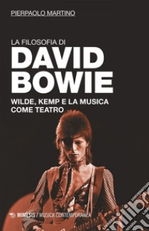 La filosofia di David Bowie: Wilde, Kemp e la musica come teatro. E-book. Formato EPUB ebook di Pierpaolo Martino