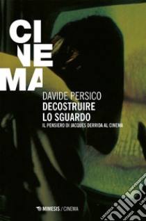 Decostruire lo sguardo: Il pensiero di Jacques Derrida al cinema. E-book. Formato EPUB ebook di Davide Persico