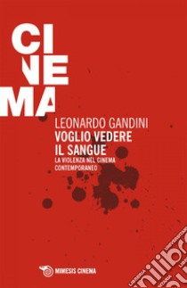 Voglio vedere il sangue: La violenza nel cinema contemporaneo. E-book. Formato EPUB ebook di Leonardo Gandini