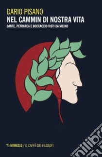 Nel cammin di nostra vita: Dante, Petrarca e Boccaccio visti da vicino. E-book. Formato EPUB ebook di Dario Pisano