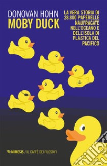 Moby Duck: La vera storia di 28.800 paperelle naufragate nell’oceano e dell’isola di plastica del pacifico. E-book. Formato EPUB ebook di Donovan Hohn