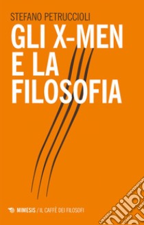 Gli X-Men e la filosofia. E-book. Formato EPUB ebook di Stefano Petruccioli