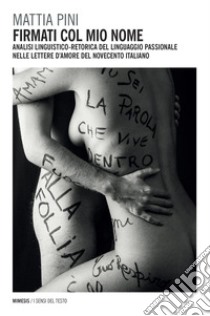 Firmati col mio nome: Analisi linguistico-retorica del linguaggio passionale nelle lettere d’amore del Novecento italiano. E-book. Formato EPUB ebook di Mattia Pini