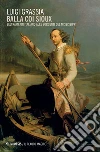 Balla coi Sioux: Beltrami, un italiano alle sorgenti del Mississippi. E-book. Formato EPUB ebook di Luigi Grassia