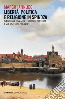 Libertà politica e religione in Spinoza. Saggio sul «Trattato teologico-politico» e sul «Trattato politico» ebook di Iannucci Marco