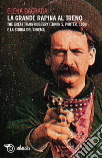 La grande rapina al treno: The Great Train Robbery (Edwin S. Porter, 1903) e la storia del cinema. E-book. Formato EPUB ebook di Elena Dagrada