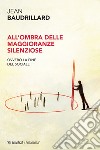 All’ombra delle maggioranze silenziose: ovvero la fine del sociale. E-book. Formato EPUB ebook di Jean Baudrillard