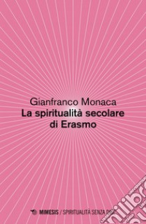 La spiritualità secolare di Erasmo. E-book. Formato EPUB ebook di Gianfranco Monaca